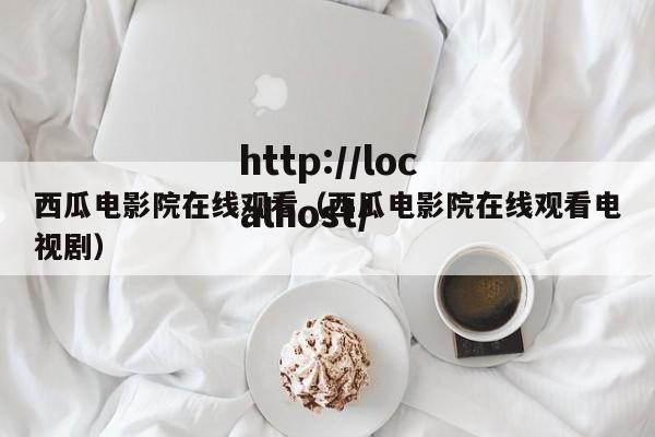 西瓜电影院在线观看（西瓜电影院在线观看电视剧）