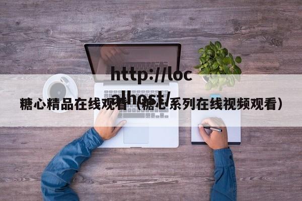 糖心精品在线观看（糖心系列在线视频观看）