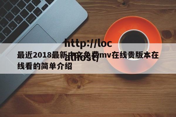 最近2018最新中文免费mv在线贵版本在线看的简单介绍