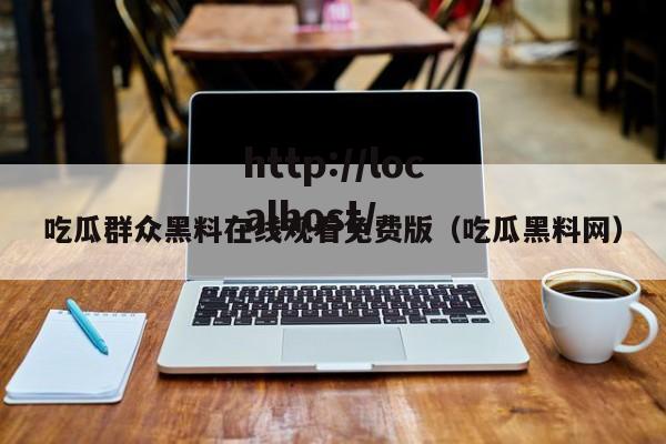 吃瓜群众黑料在线观看免费版（吃瓜黑料网）