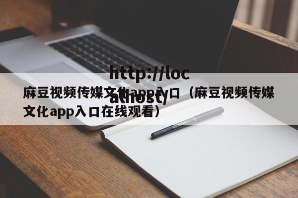 麻豆视频传媒文化app入口（麻豆视频传媒文化app入口在线观看）