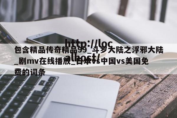 包含精品传奇精品99_斗罗大陆之浮邪大陆_剧mv在线播放_日本vs中国vs美国免费的词条